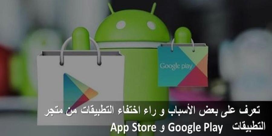 تعرف على بعض الأسباب و راء اختفاء التطبيقات من متجر التطبيقات Google Play و App Store